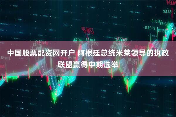 中国股票配资网开户 阿根廷总统米莱领导的执政联盟赢得中期选举