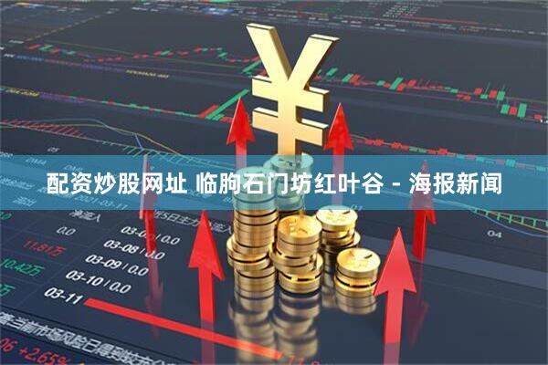 配资炒股网址 临朐石门坊红叶谷 - 海报新闻