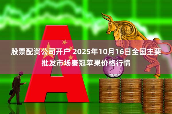 股票配资公司开户 2025年10月16日全国主要批发市场秦冠苹果价格行情