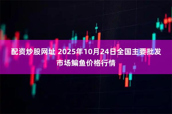 配资炒股网址 2025年10月24日全国主要批发市场鳊鱼价格行情