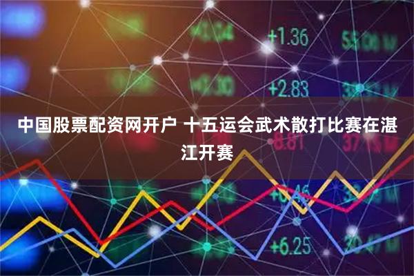 中国股票配资网开户 十五运会武术散打比赛在湛江开赛