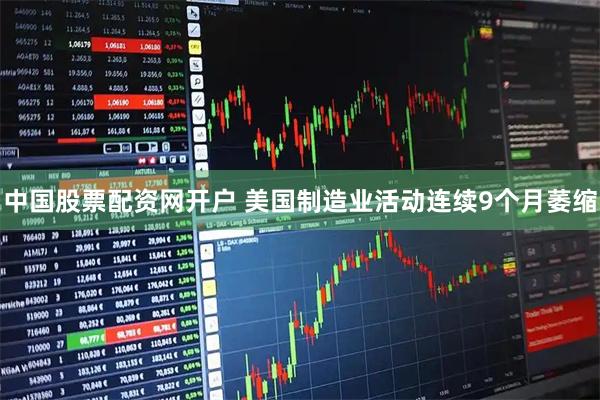 中国股票配资网开户 美国制造业活动连续9个月萎缩