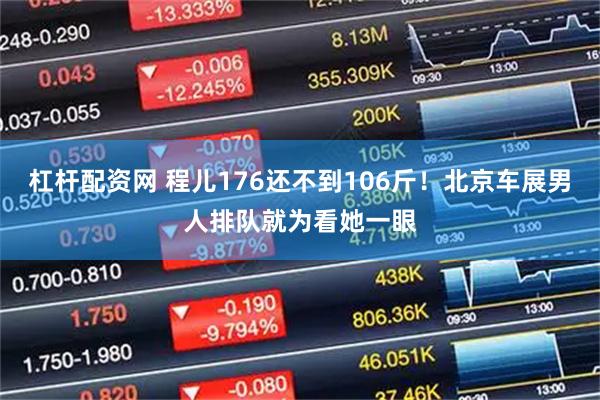杠杆配资网 程儿176还不到106斤！北京车展男人排队就为看她一眼