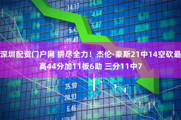 深圳配资门户网 拼尽全力！杰伦·豪斯21中14空砍最高44分加11板6助 三分11中7
