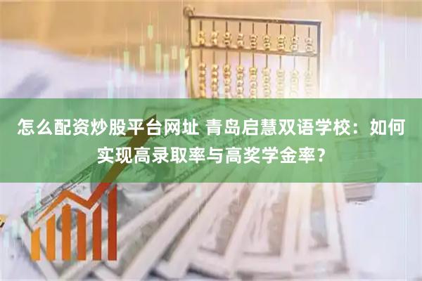 怎么配资炒股平台网址 青岛启慧双语学校：如何实现高录取率与高奖学金率？