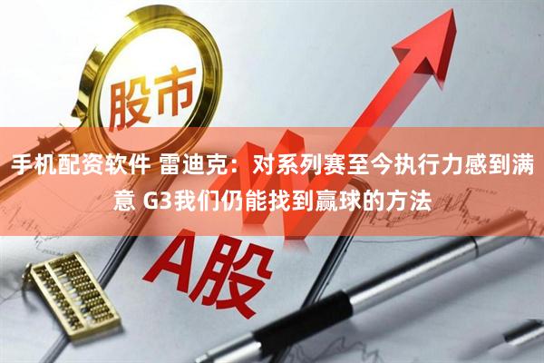 手机配资软件 雷迪克：对系列赛至今执行力感到满意 G3我们仍能找到赢球的方法