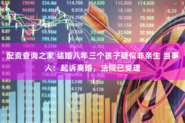 配资查询之家 结婚八年三个孩子疑似非亲生 当事人：起诉离婚，法院已受理