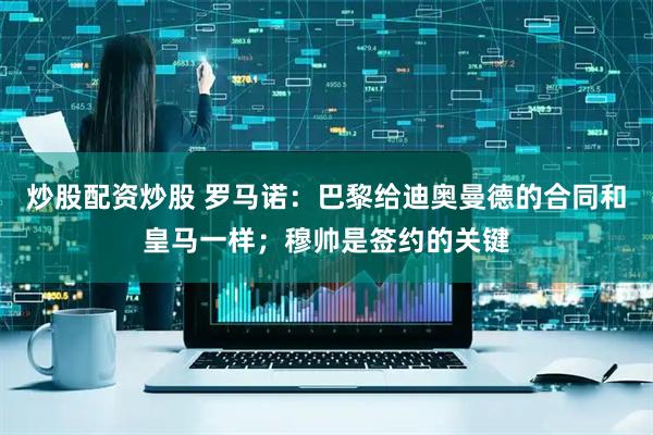 炒股配资炒股 罗马诺：巴黎给迪奥曼德的合同和皇马一样；穆帅是签约的关键