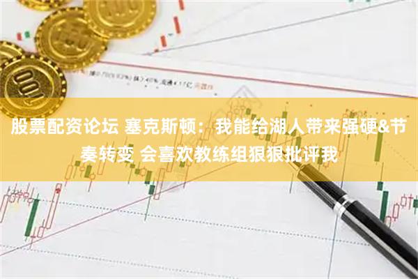 股票配资论坛 塞克斯顿：我能给湖人带来强硬&节奏转变 会喜欢教练组狠狠批评我