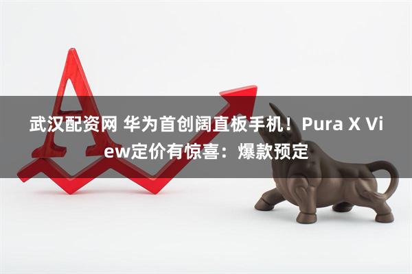 武汉配资网 华为首创阔直板手机！Pura X View定价有惊喜：爆款预定